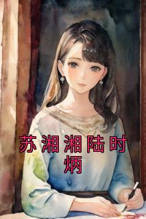 《苏湘湘陆时炳》小说章节列表免费阅读 苏湘湘陆时炳小说全文