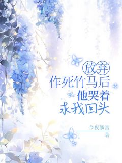 《放弃作死竹马后，他哭着求我回头》大结局精彩阅读 《放弃作死竹马后，他哭着求我回头》最新章节目录