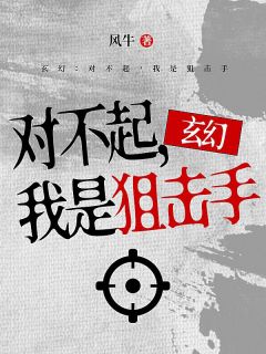 《玄幻：对不起，我是狙击手》王风米亚小说精彩章节免费试读