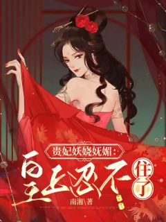 《贵妃妖娆妩媚：皇上忍不住了》刘小萱林飞羽章节列表免费试读