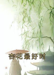 《杏花最好时》小说完结版在线试读 明月顾胡安小说全文