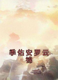 《季佑安罗云锦》大结局免费试读 《季佑安罗云锦》最新章节目录