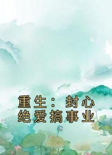 小说《重生：封心绝爱搞事业》陆鸿刘楚月全文免费阅读