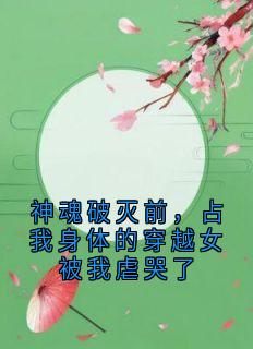 神魂破灭前，占我身体的穿越女被我虐哭了云倾云霆全本大结局阅读