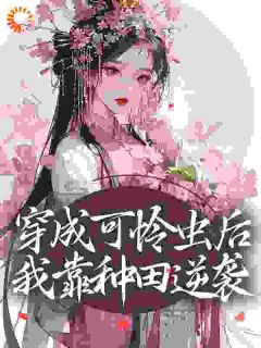 《穿成可怜虫后，我靠种田逆袭》完结版精彩试读 《穿成可怜虫后，我靠种田逆袭》最新章节列表