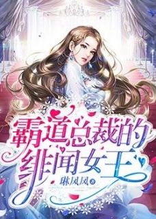 霸道总裁的绯闻女王小说最新章节免费阅读（完整版未删节）